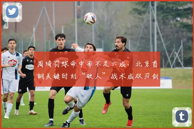 周琦罚球命中率不足六成，北京首钢关键时刻“砍人”战术成双刃剑