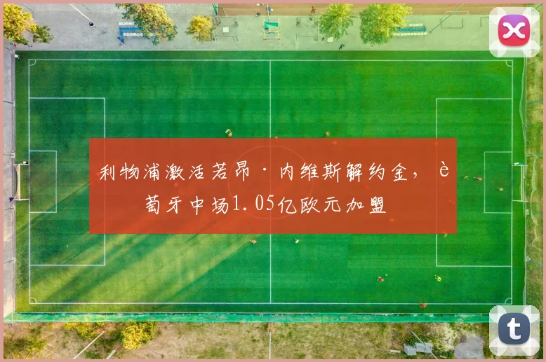 利物浦激活若昂·内维斯解约金,葡萄牙中场1.05亿欧元加盟