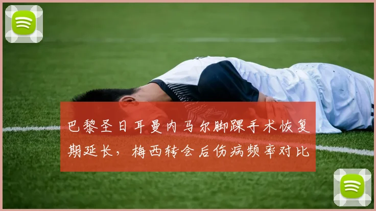 巴黎圣日耳曼内马尔脚踝手术恢复期延长，梅西转会后伤病频率对比明显