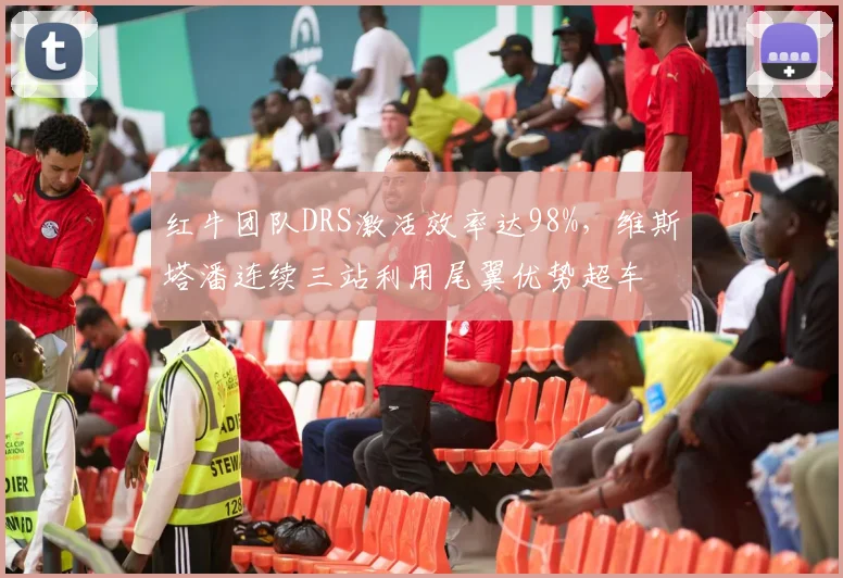 红牛团队DRS激活效率达98%，维斯塔潘连续三站利用尾翼优势超车