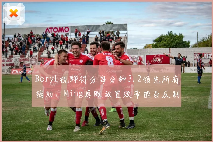 BeryL视野得分每分钟3.2领先所有辅助，Ming真眼放置效率能否反制？