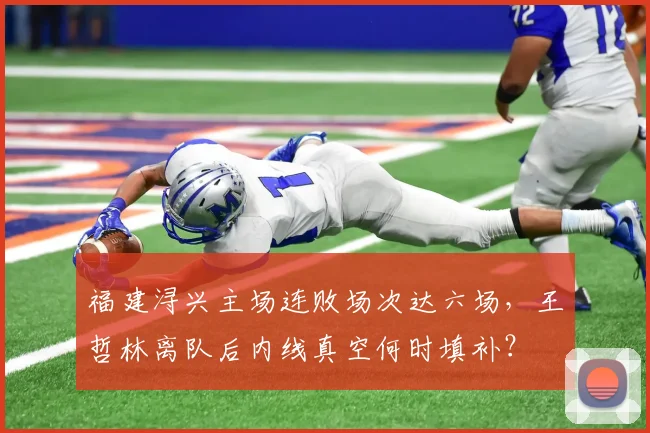 福建浔兴主场连败场次达六场，王哲林离队后内线真空何时填补？