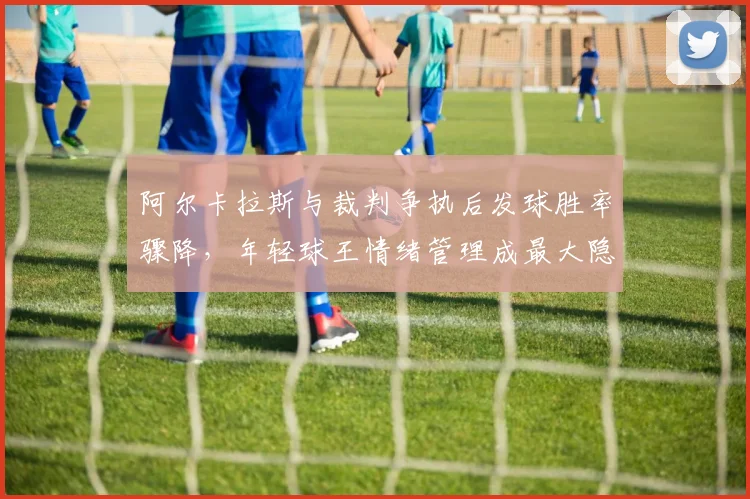 阿尔卡拉斯与裁判争执后发球胜率骤降,年轻球王情绪管理成最大隐患