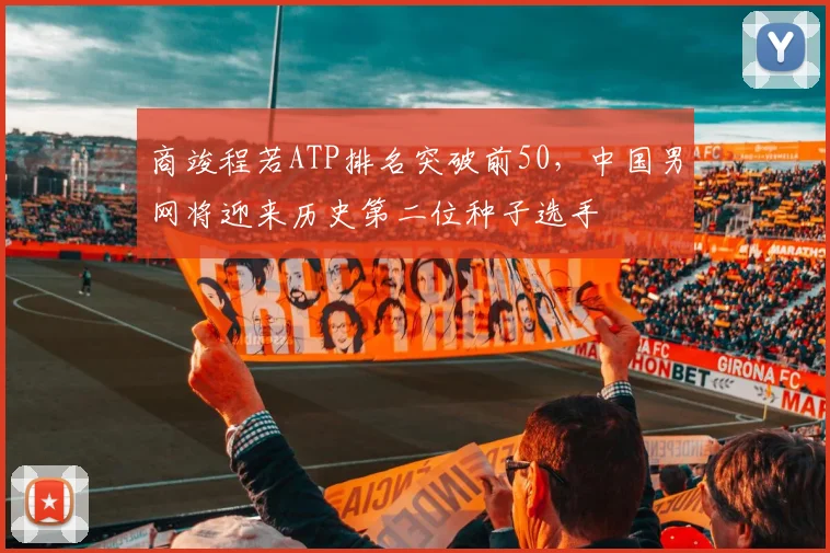 商竣程若ATP排名突破前50，中国男网将迎来历史第二位种子选手