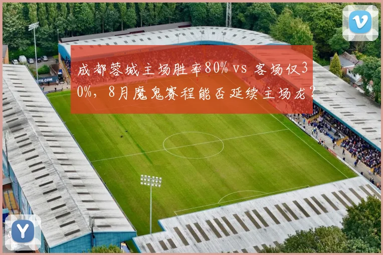 成都蓉城主场胜率80% vs 客场仅30%,8月魔鬼赛程能否延续主场龙?