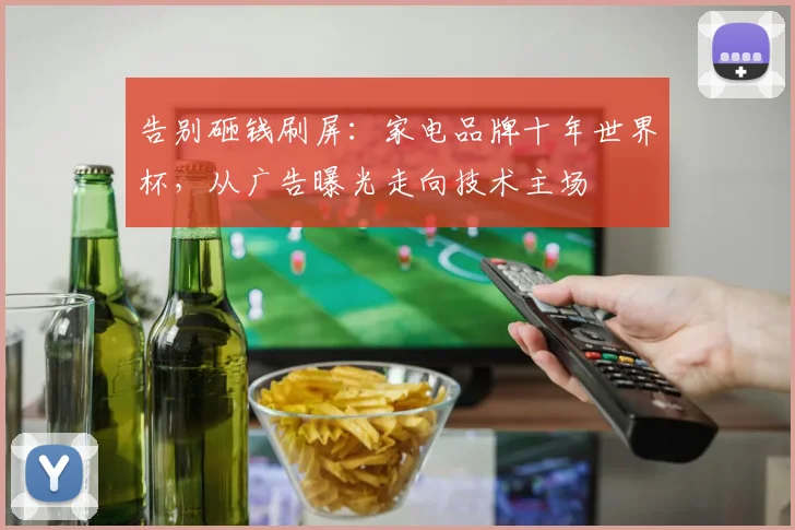 告别砸钱刷屏：家电品牌十年世界杯，从广告曝光走向技术主场